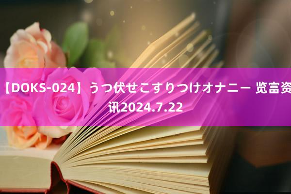 【DOKS-024】うつ伏せこすりつけオナニー 览富资讯2024.7.22