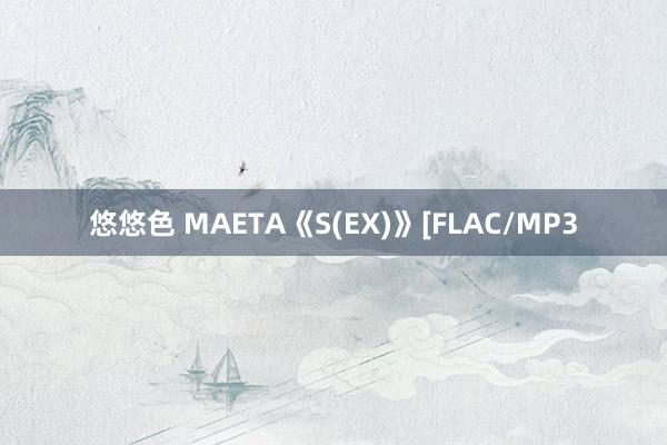 悠悠色 MAETA《S(EX)》[FLAC/MP3